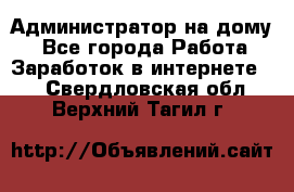 Администратор на дому  - Все города Работа » Заработок в интернете   . Свердловская обл.,Верхний Тагил г.